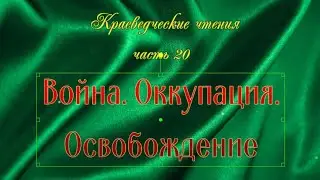 Краеведческие чтения.  Часть 20.  Война.  Оккупация.  Освобождение.