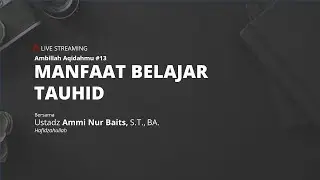 AMBILLAH AQIDAHMU #13 | MANFAAT BELAJAR TAUHID - Ustadz Ammi Nur Baits, S.T., BA.