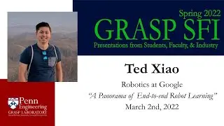 Spring 2022 GRASP SFI - Ted Xiao, Robotics at Google, “A Panorama of End to end Robot Learning”