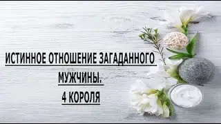 ИСТИННОЕ ОТНОШЕНИЕ ЗАГАДАННОГО МУЖЧИНЫ. 4 КОРОЛЯ