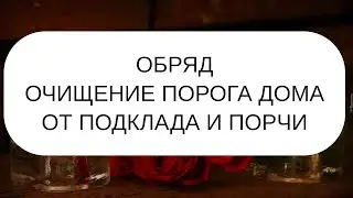 ОБРЯД ОЧИЩЕНИЯ ПОРОГА ДОМА ОТ ПОРЧИ И ПОДКЛАДА
