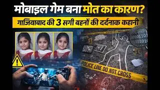 मोबाइल गेम बना मौत का कारण? गाजियाबाद की 3 सगी बहनों की दर्दनाक कहानी