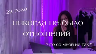 мне 22 и у меня НИКОГДА НЕ БЫЛО ОТНОШЕНИЙ / что делать?/ СОВЕТЫ и ОПЫТ