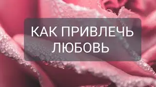 КАК ПРИВЛЕЧЬ ЛЮБОВЬ В СВОЮ ЖИЗНЬ