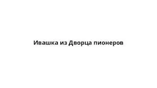 Ивашка из Дворца пионеров