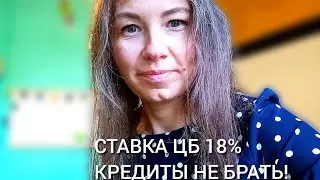 Ставка ЦБ 18% Кредиты не брать!