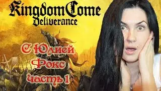 Kingdom Come: Deliverance. Часть 1. Великолепное начало с неизвестным концом. С Юлией Фокс.