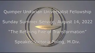 QUUF Sunday Service August 14, 2022, “The Refining Fire of Transformation