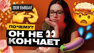 ПОЧЕМУ МУЖЧИНА НЕ МОЖЕТ КОНЧИТЬ? | МУЖЧИНА ДОЛГО НЕ КОНЧАЕТ | ТВОЯ БЫВШАЯ