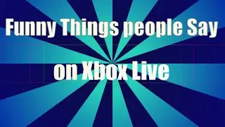 Funny Things People Say on Xbox Live