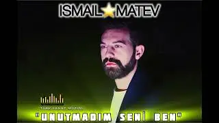 ISMAIL MATEV - Unutmadım seni ben (TSM müziği) 2024