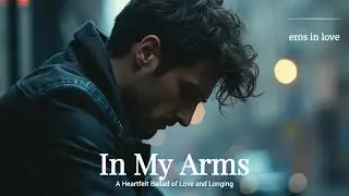Eros in Love - In My Arms | A Heartfelt Ballad of Love and Longing | The Pain of Missing You