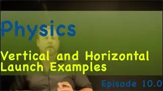 Physics Episode 10.0 Vertical and Horizontal Launch Examples