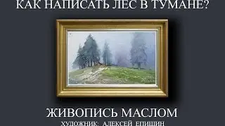 Как написать лес в тумане? Живопись маслом. Художник Алексей Епишин.