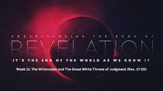 Week 11: The Millennium and The Great White Throne of Judgment (Rev. 17-20)