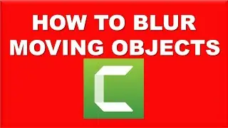 How To Blur Moving Objects In Camtasia Studio 2021