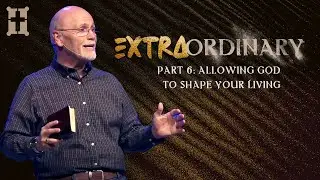 Extraordinary - Part 6: Allowing God to SHAPE your LIVING