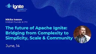 The future of Apache Ignite: Bridging from Complexity to Simplicity, Scale, and Community