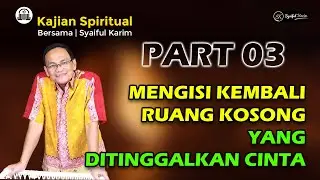 KAJIAN SPIRITUAL | MENGISI KEMBALI RUANG KOSONG YANG DITINGGALKAN  CINTA | Part 03 | SYAIFUL KARIM