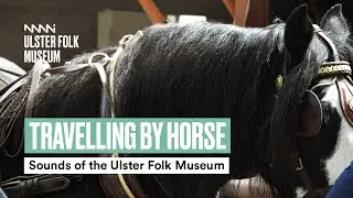 Travelling by Horse & Cart | Sounds of the Ulster Folk Museum