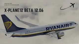X-PLANE 12 BETA 12.06b | Test Flight | Zibo 737-800 Ryanair | Dublin to Birmingham | Full flight