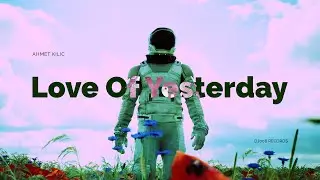 Ahmet Kilic - Love Of Yesterday