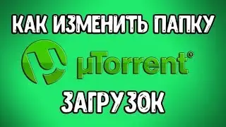Как Изменить Папку Загрузки в Торренте? Как в Utorrent Изменить Папку Загрузок?