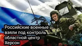 Российские военные взяли под контроль областной центр Херсон