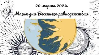 20 марта 2024. Магия дня Весеннего равноденствия.