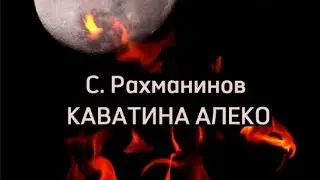 С. Рахманинов. Каватина Алеко из оперы 