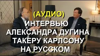 ИНТЕРВЬЮ АЛЕКСАНДРА ДУГИНА ТАКЕРУ КАРЛСОНУ НА РУССКОМ #ТакерКарлсон #АлександрДугин #ОлександрДугін