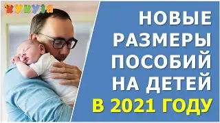 Размеры пособий  на детей в 2021 году
