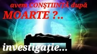 AVEM CONŞTIINȚĂ după MOARTE / EXISTĂ VIAȚĂ❓INVESTIGAȚIE diferite niveluri de intensitate ➕ CONCLUZIE