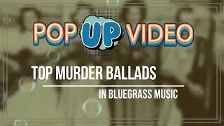 Pop Up Video - Top 9 Bluegrass Murder Ballads