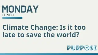 Purpose Lunch Time Talk | Climate Change: Is it too late to save the world?
