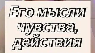 ЕГО МЫСЛИ, ЧУВСТВА, ДЕЙСТВИЯ К ВАМ 😍