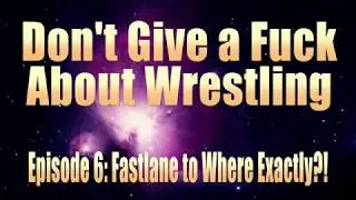 DGAF Wrestling Episode 6: Fastlane to Where Exactly?!