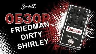 SancheZ – Обзор педали дисторшн Friedman Dirty Shirley