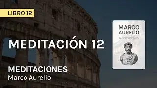 Libro 12 de Meditaciones de Marco Aurelio | Capítulo 12