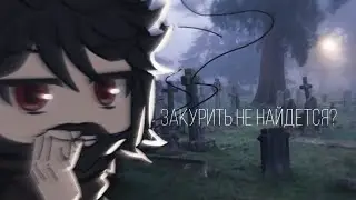 {Закурить не найдется?} страшилка • Gacha life