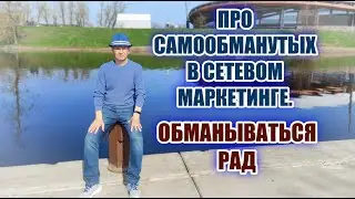 Про самообманутых в Сетевом Маркетинге. Обманываться рад