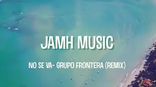 No se va-Grupo Frontera (REMIX) Jamh Music