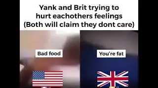 Yanks and Brit’s trying to hurt each others feelings