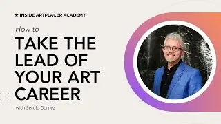 How to take the lead of your career and art business with Sergio Gomez - Inside ArtPlacer Academy