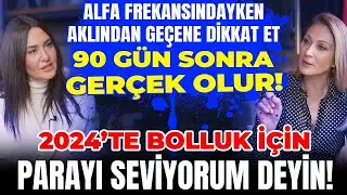 ALFA Frekansındayken Aklındakine Dikkat Et, Gerçek Olur! 2024’te Bolluk İçin Parayı Seviyorum Deyin!