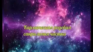 КАРМИЧЕСКАЯ РОДОВАЯ САКРАЛЬНАЯ ЧИСТКА
