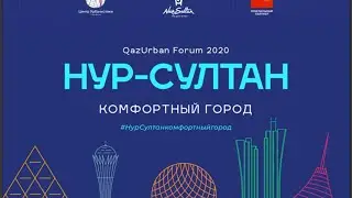 QazUrban Forum 2020 “НУР-СУЛТАН – КОМФОРТНЫЙ ГОРОД”, 