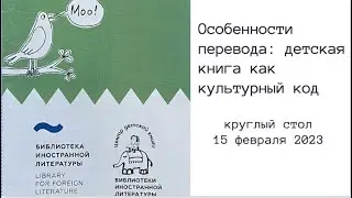 Особенности перевода: детская книга как культурный код.  Круглый стол 15 февраля 2023.