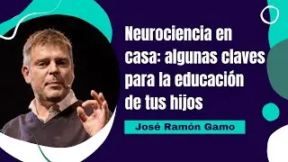 Neurociencia en casa: algunas claves para la educación de tus hijos, por José Ramón Gamo
