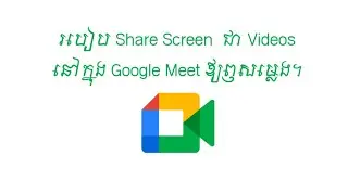 របៀប Share Screen  ជា Videos  នៅក្នុង Google Meet ឪ្យឭសម្លេង។ How to share screen in Google Meet.